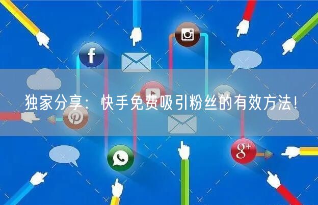 独家分享:快手免费吸引粉丝的有效方法!