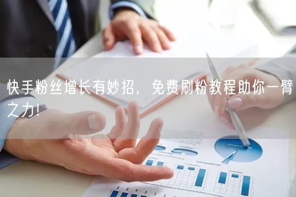 快手粉丝增长有妙招,免费刷粉教程助你一臂之力!