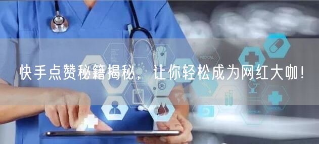 快手点赞秘籍揭秘,让你轻松成为网红大咖!