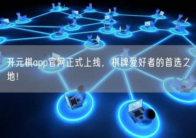 开元棋app官网正式上线,棋牌爱好者的首选之地!