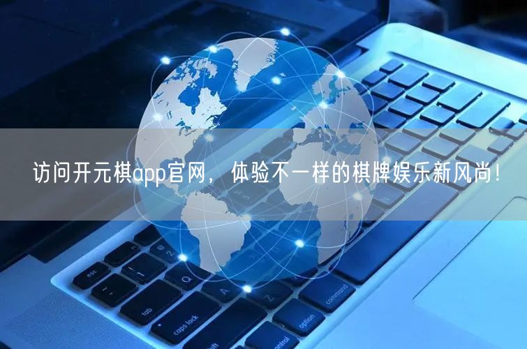 访问开元棋app官网,体验不一样的棋牌娱乐新风尚!