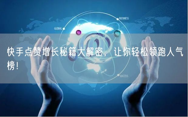 快手点赞增长秘籍大解密,让你轻松领跑人气榜!