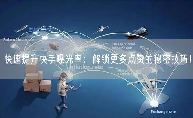 快速提升快手曝光率:解锁更多点赞的秘密技巧!
