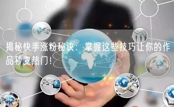 揭秘快手涨粉秘诀:掌握这些技巧让你的作品秒变热门!