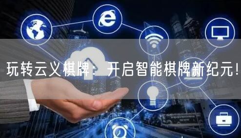 玩转云义棋牌：开启智能棋牌新纪元！