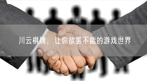 川云棋牌，让你欲罢不能的游戏世界