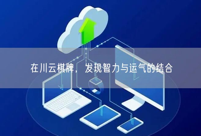 在川云棋牌,发现智力与运气的结合