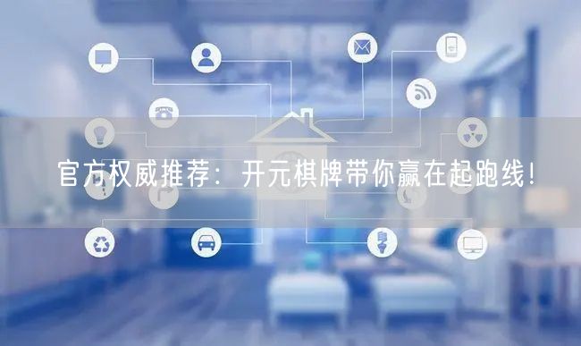官方权威推荐：开元棋牌带你赢在起跑线！
