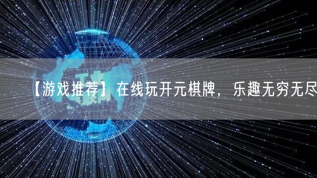 【游戏推荐】在线玩开元棋牌，乐趣无穷无尽！