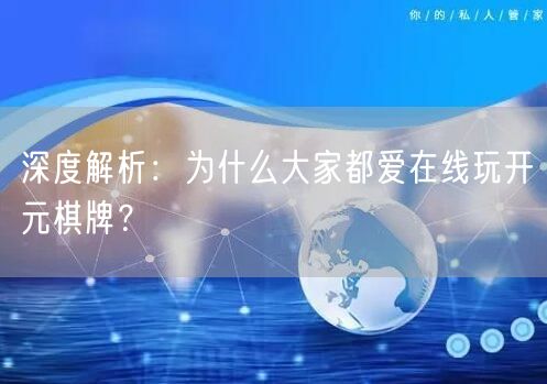 深度解析：为什么大家都爱在线玩开元棋牌？