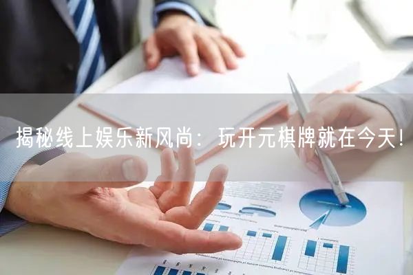 揭秘线上娱乐新风尚：玩开元棋牌就在今天！