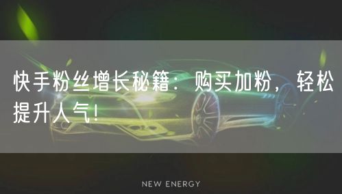 快手粉丝增长秘籍:购买加粉,轻松提升人气!
