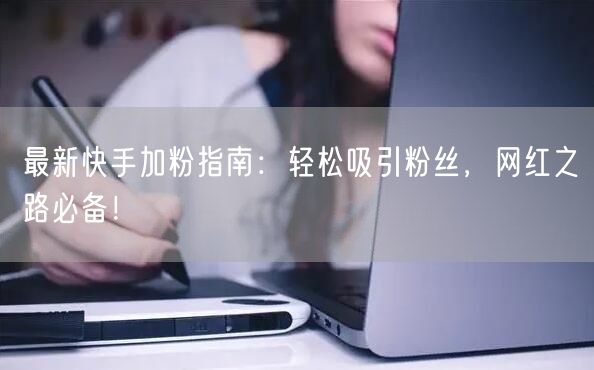 最新快手加粉指南:轻松吸引粉丝,网红之路必备!