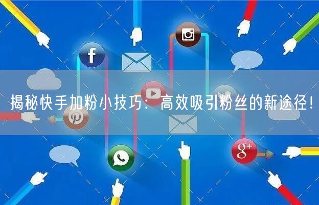 揭秘快手加粉小技巧:高效吸引粉丝的新途径!