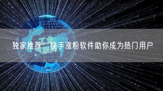 独家推荐：快手涨粉软件助你成为热门用户