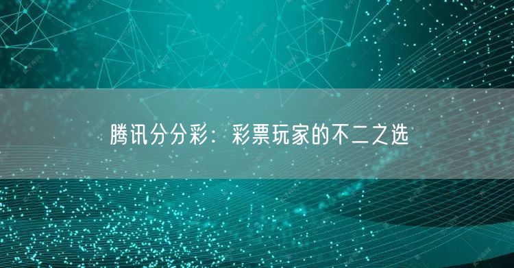 腾讯分分彩:彩票玩家的不二之选