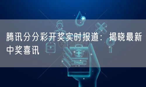 腾讯分分彩开奖实时报道：揭晓最新中奖喜讯