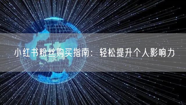 小红书粉丝购买指南:轻松提升个人影响力