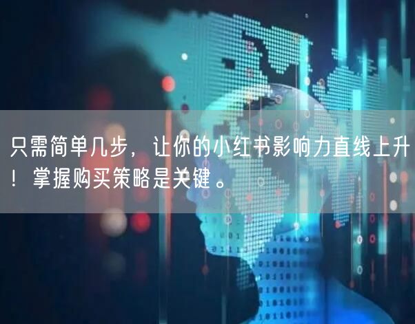 只需简单几步,让你的小红书影响力直线上升!掌握购买策略是关键。