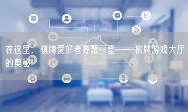 在这里，棋牌爱好者齐聚一堂——棋牌游戏大厅的奥秘