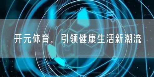 开元体育，引领健康生活新潮流