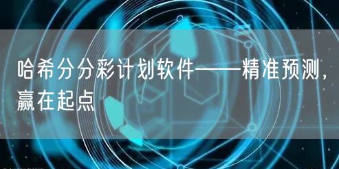 哈希分分彩计划软件——精准预测,赢在起点