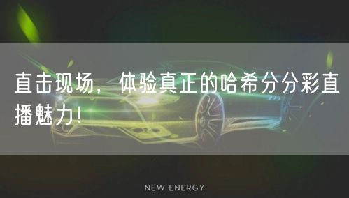 直击现场,体验真正的哈希分分彩直播魅力!