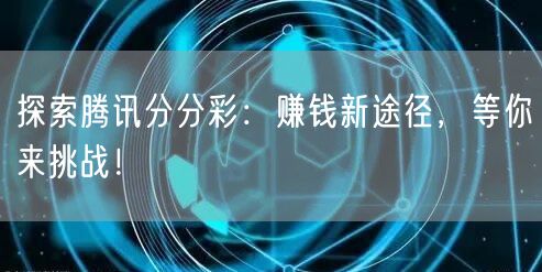 探索腾讯分分彩：赚钱新途径，等你来挑战！