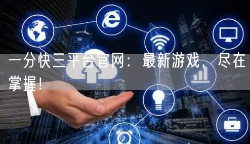 一分快三平台官网:最新游戏,尽在掌握!