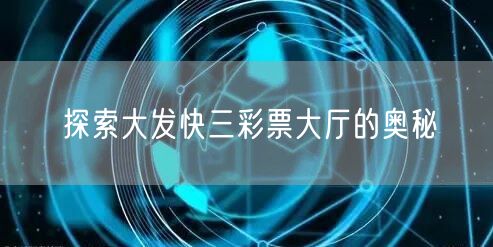 探索大发快三彩票大厅的奥秘