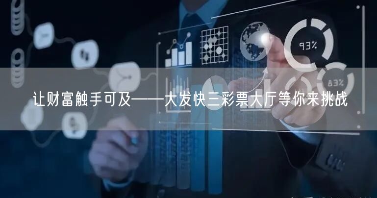 让财富触手可及——大发快三彩票大厅等你来挑战