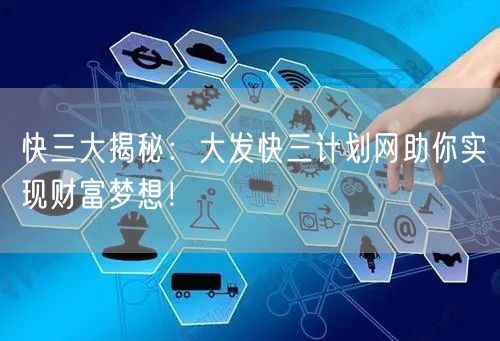 快三大揭秘:大发快三计划网助你实现财富梦想!