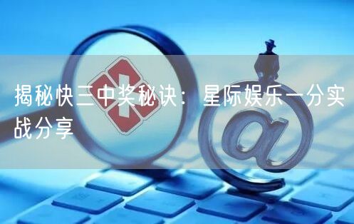 揭秘快三中奖秘诀:星际娱乐一分实战分享