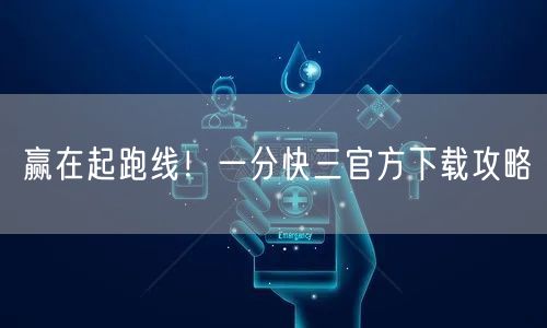 赢在起跑线！一分快三官方下载攻略