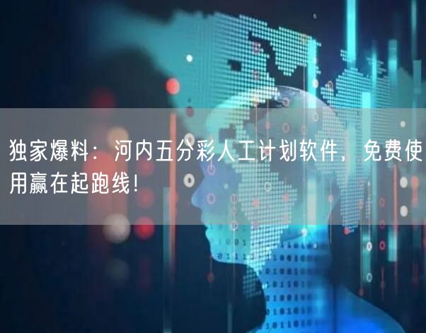 独家爆料:河内五分彩人工计划软件,免费使用赢在起跑线!