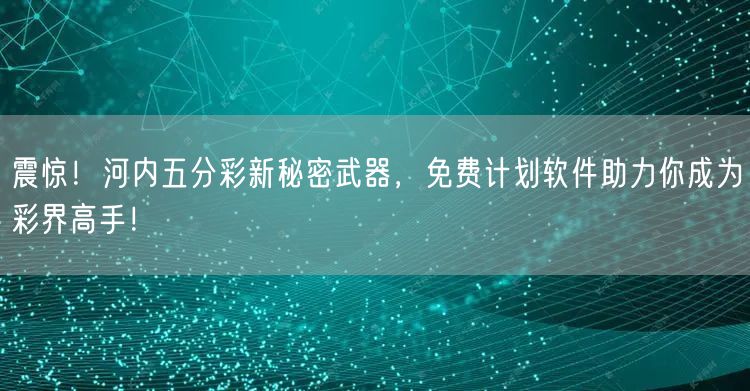 震惊!河内五分彩新秘密武器,免费计划软件助力你成为彩界高手!