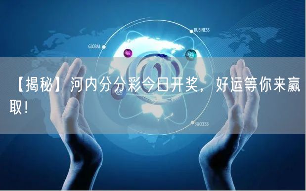 【揭秘】河内分分彩今日开奖，好运等你来赢取！