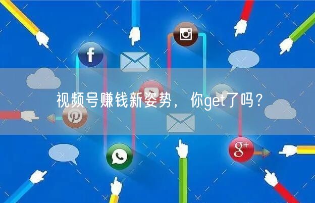 视频号赚钱新姿势，你get了吗？