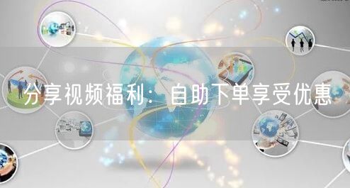 分享视频福利：自助下单享受优惠