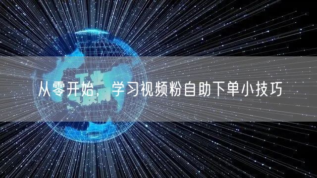 从零开始，学习视频粉自助下单小技巧