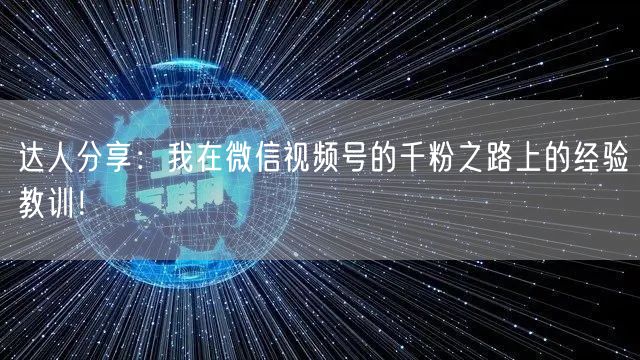 达人分享:我在微信视频号的千粉之路上的经验教训!