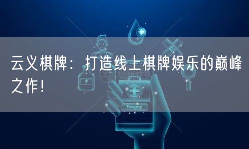 云义棋牌：打造线上棋牌娱乐的巅峰之作！