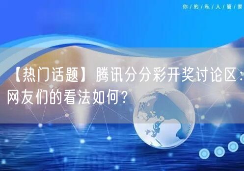 【热门话题】腾讯分分彩开奖讨论区：网友们的看法如何？