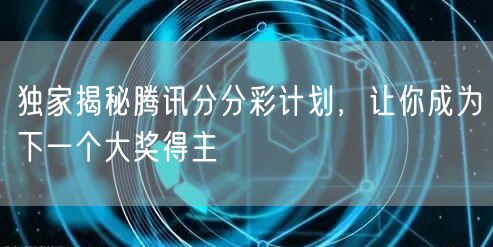 独家揭秘腾讯分分彩计划，让你成为下一个大奖得主
