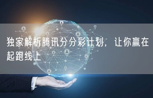 独家解析腾讯分分彩计划，让你赢在起跑线上