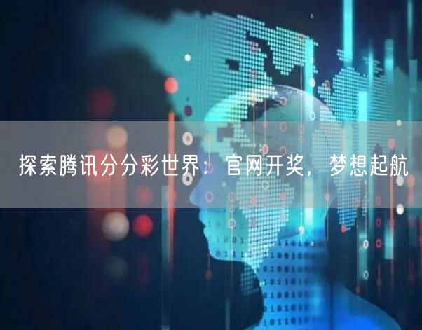 探索腾讯分分彩世界：官网开奖，梦想起航