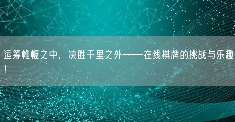 运筹帷幄之中，决胜千里之外——在线棋牌的挑战与乐趣！