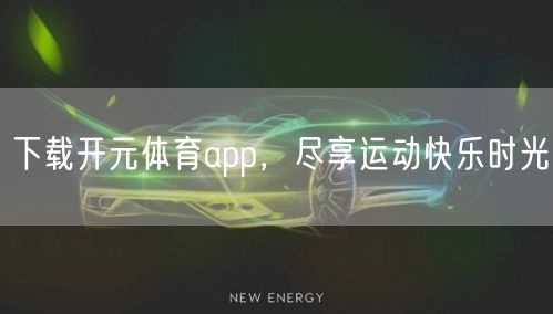 下载开元体育app，尽享运动快乐时光