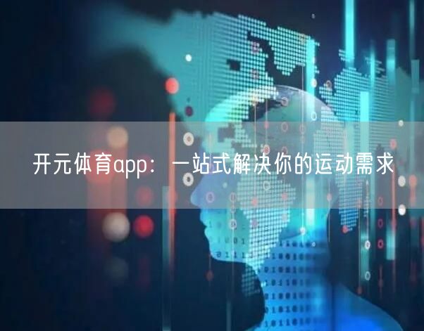 开元体育app：一站式解决你的运动需求