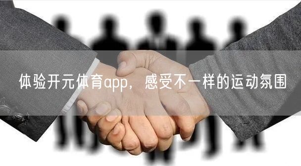 体验开元体育app，感受不一样的运动氛围